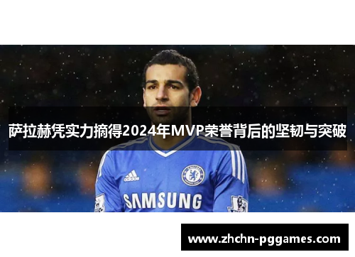 萨拉赫凭实力摘得2024年MVP荣誉背后的坚韧与突破
