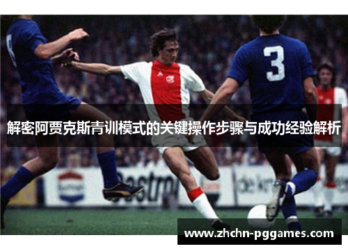 解密阿贾克斯青训模式的关键操作步骤与成功经验解析