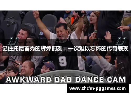 记住托尼首秀的辉煌时刻：一次难以忘怀的传奇表现