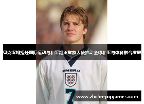 贝克汉姆担任国际运动与和平组织形象大使推动全球和平与体育融合发展