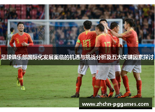足球俱乐部国际化发展面临的机遇与挑战分析及五大关键因素探讨