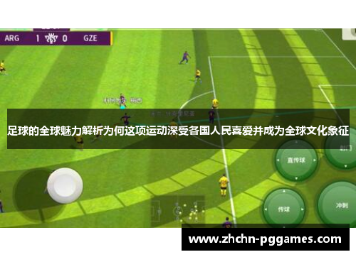 足球的全球魅力解析为何这项运动深受各国人民喜爱并成为全球文化象征