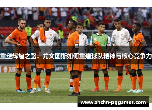 重塑辉煌之路：尤文图斯如何重建球队精神与核心竞争力