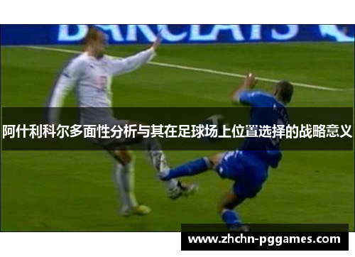 阿什利科尔多面性分析与其在足球场上位置选择的战略意义