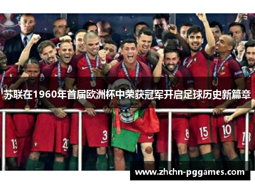 苏联在1960年首届欧洲杯中荣获冠军开启足球历史新篇章