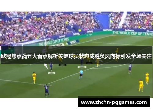 欧冠焦点战五大看点解析关键球员状态成胜负风向标引发全场关注