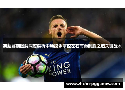 英超赛前图解深度解析中场绞杀掌控左右节奏制胜之道关键战术