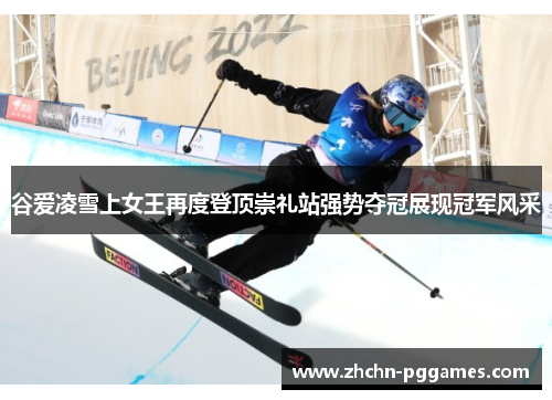 谷爱凌雪上女王再度登顶崇礼站强势夺冠展现冠军风采