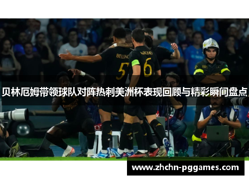 贝林厄姆带领球队对阵热刺美洲杯表现回顾与精彩瞬间盘点