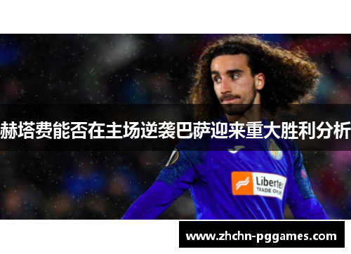 赫塔费能否在主场逆袭巴萨迎来重大胜利分析