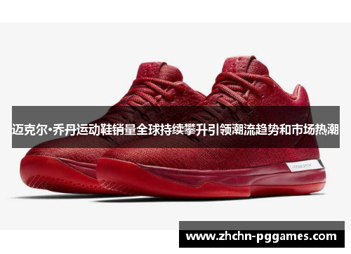 迈克尔·乔丹运动鞋销量全球持续攀升引领潮流趋势和市场热潮