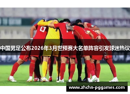 中国男足公布2026年3月世预赛大名单阵容引发球迷热议