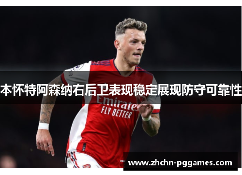 本怀特阿森纳右后卫表现稳定展现防守可靠性