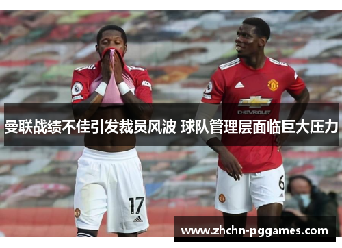 曼联战绩不佳引发裁员风波 球队管理层面临巨大压力