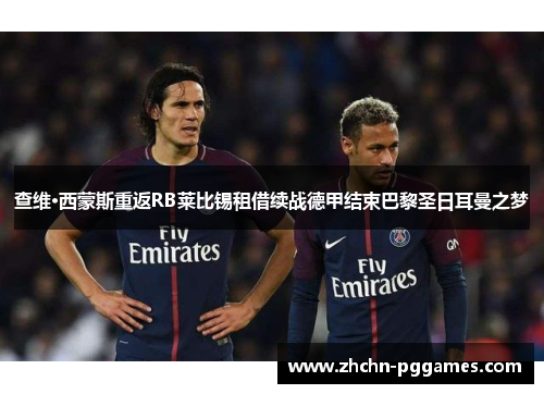 查维·西蒙斯重返RB莱比锡租借续战德甲结束巴黎圣日耳曼之梦