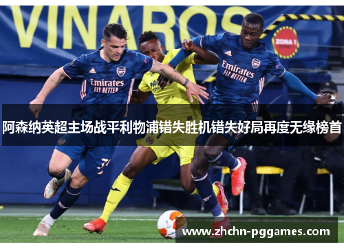 阿森纳英超主场战平利物浦错失胜机错失好局再度无缘榜首
