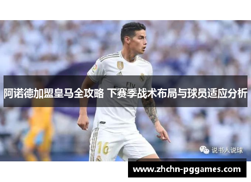 阿诺德加盟皇马全攻略 下赛季战术布局与球员适应分析