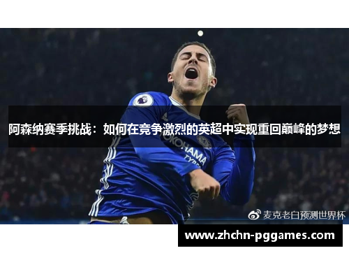 阿森纳赛季挑战：如何在竞争激烈的英超中实现重回巅峰的梦想